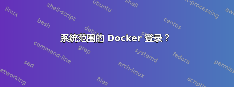 系统范围的 Docker 登录？