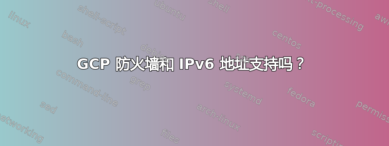 GCP 防火墙和 IPv6 地址支持吗？