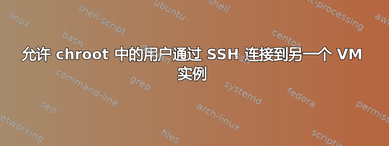 允许 chroot 中的用户通过 SSH 连接到另一个 VM 实例