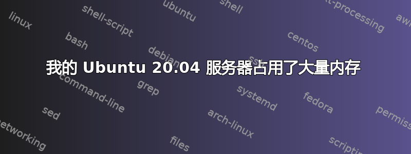 我的 Ubuntu 20.04 服务器占用了大量内存