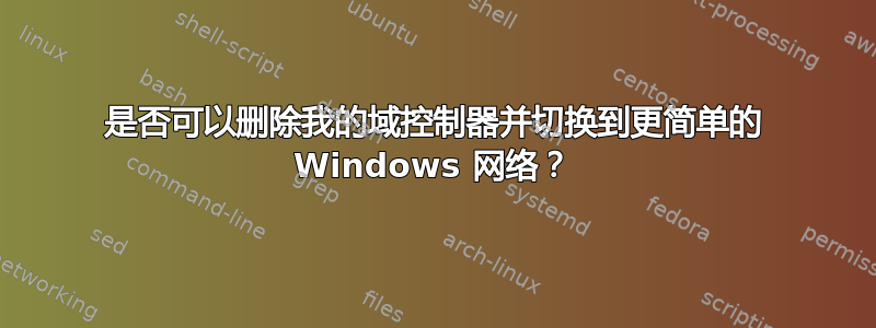 是否可以删除我的域控制器并切换到更简单的 Windows 网络？