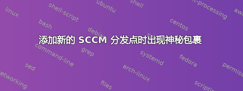 添加新的 SCCM 分发点时出现神秘包裹