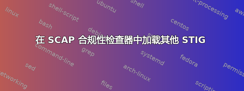 在 SCAP 合规性检查器中加载其他 STIG