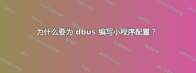 为什么要为 dbus 编写小程序配置？