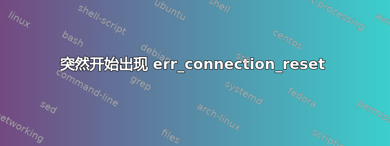 突然开始出现 err_connection_reset