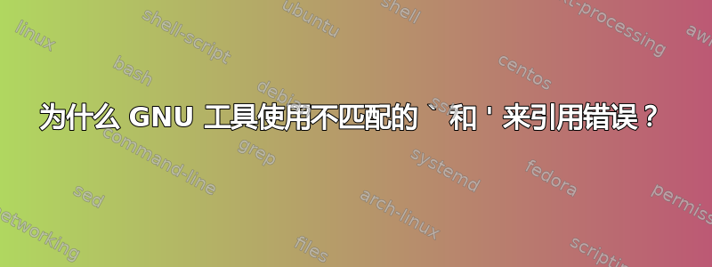 为什么 GNU 工具使用不匹配的 ` 和 ' 来引用错误？