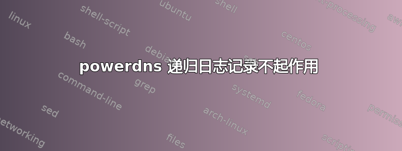 powerdns 递归日志记录不起作用