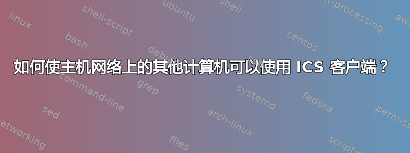 如何使主机网络上的其他计算机可以使用 ICS 客户端？