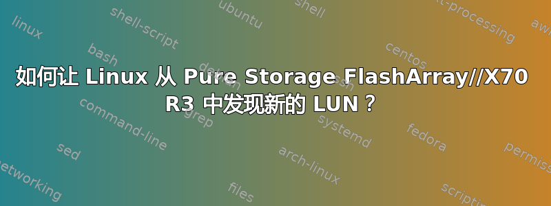 如何让 Linux 从 Pure Storage FlashArray//X70 R3 中发现新的 LUN？