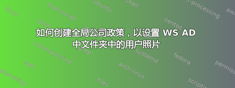 如何创建全局公司政策，以设置 WS AD 中文件夹中的用户照片