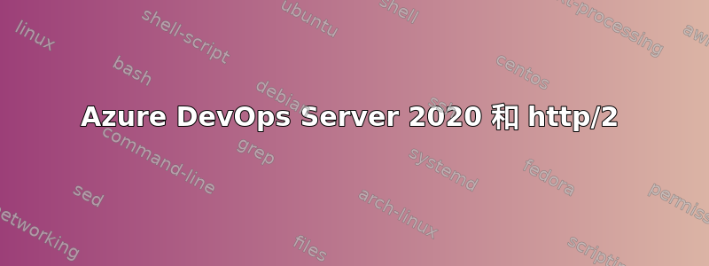 Azure DevOps Server 2020 和 http/2