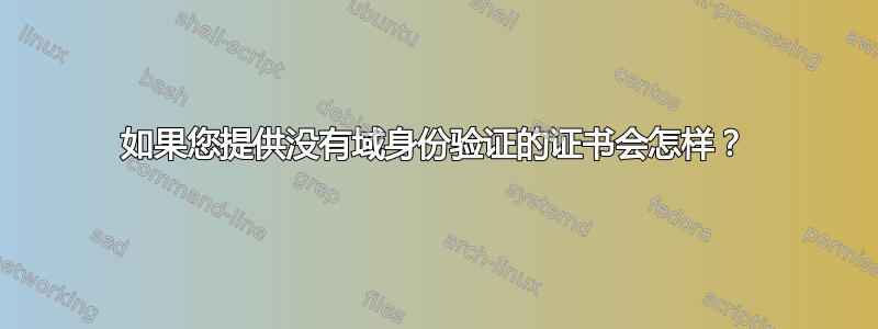 如果您提供没有域身份验证的证书会怎样？