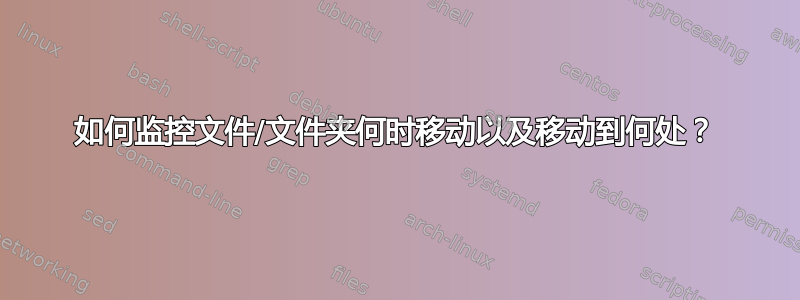 如何监控文件/文件夹何时移动以及移动到何处？