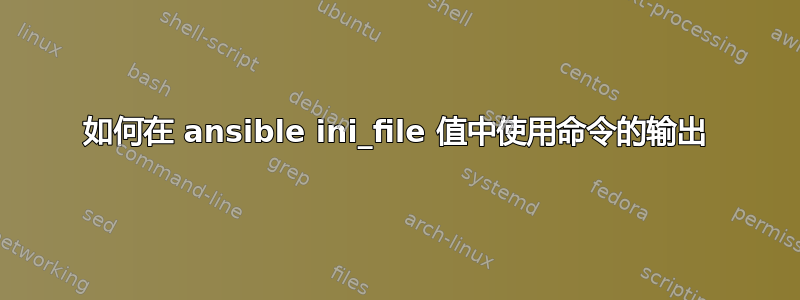 如何在 ansible ini_file 值中使用命令的输出