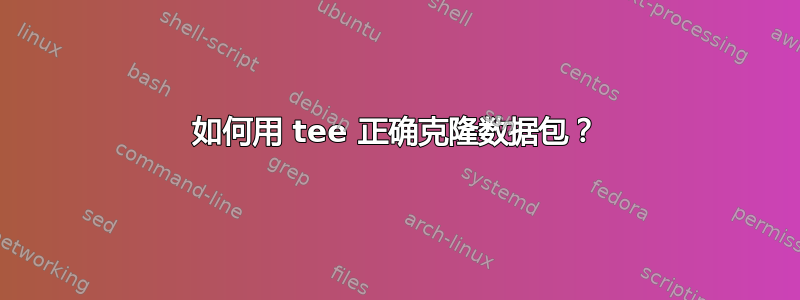 如何用 tee 正确克隆数据包？