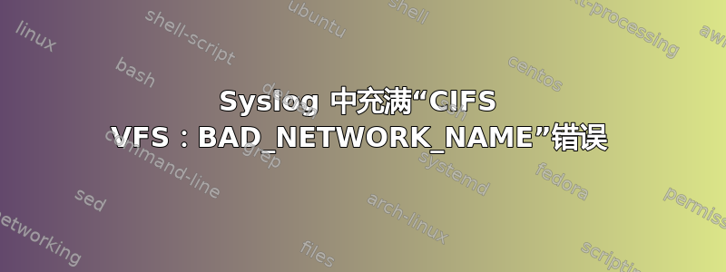 Syslog 中充满“CIFS VFS：BAD_NETWORK_NAME”错误