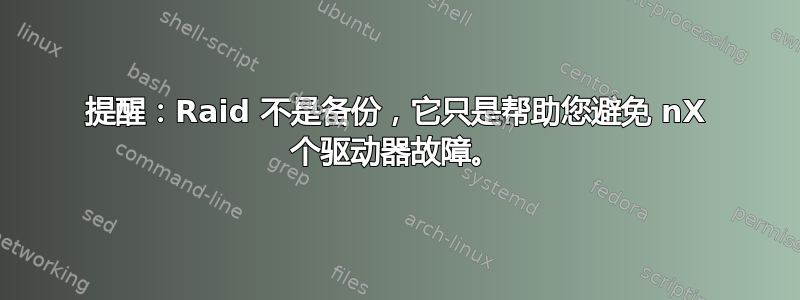 提醒：Raid 不是备份，它只是帮助您避免 nX 个驱动器故障。