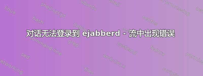 对话无法登录到 ejabberd - 流中出现错误