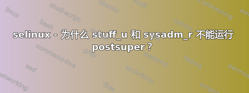 selinux - 为什么 stuff_u 和 sysadm_r 不能运行 postsuper？