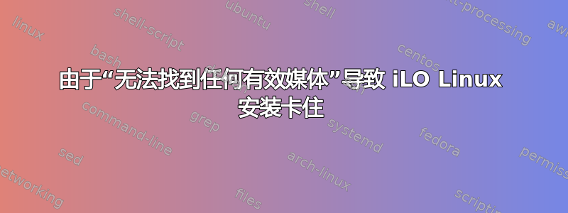 由于“无法找到任何有效媒体”导致 iLO Linux 安装卡住