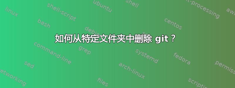 如何从特定文件夹中删除 git？