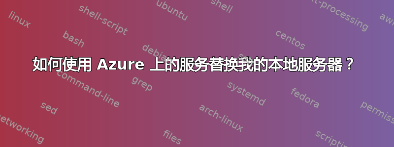 如何使用 Azure 上的服务替换我的本地服务器？