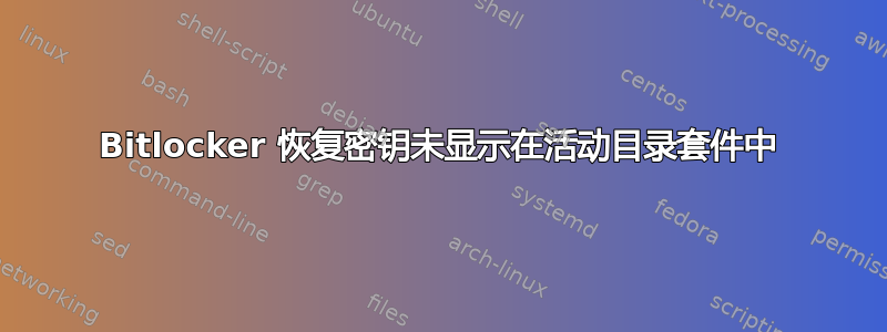 Bitlocker 恢复密钥未显示在活动目录套件中