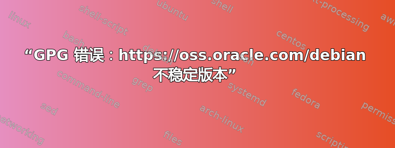 “GPG 错误：https://oss.oracle.com/debian 不稳定版本”