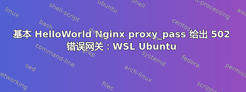 基本 HelloWorld Nginx proxy_pass 给出 502 错误网关：WSL Ubuntu