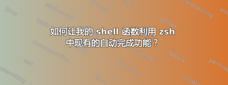 如何让我的 shell 函数利用 zsh 中现有的自动完成功能？