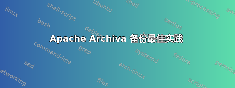 Apache Archiva 备份最佳实践