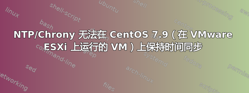 NTP/Chrony 无法在 CentOS 7.9（在 VMware ESXi 上运行的 VM）上保持时间同步