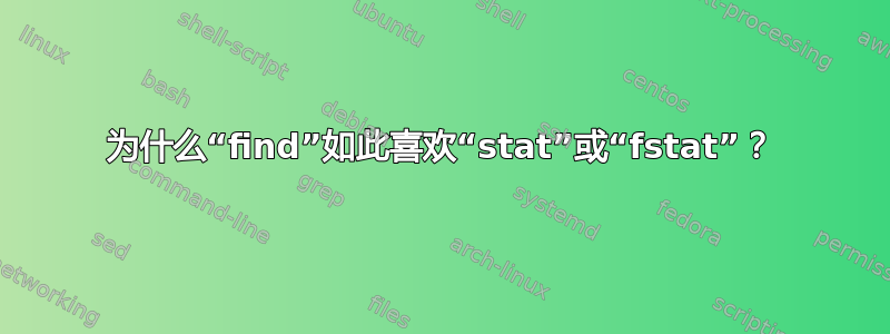 为什么“find”如此喜欢“stat”或“fstat”？