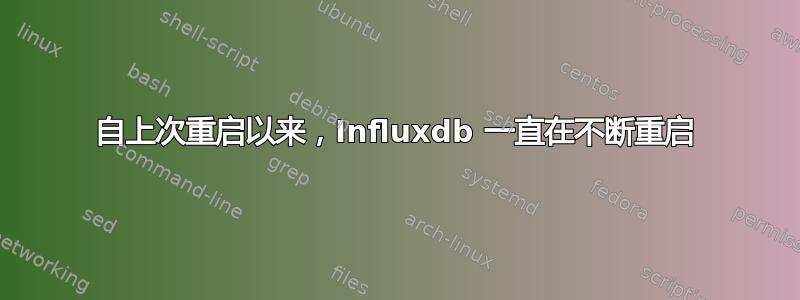 自上次重启以来，Influxdb 一直在不断重启