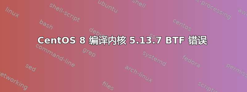 CentOS 8 编译内核 5.13.7 BTF 错误