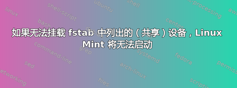 如果无法挂载 fstab 中列出的（共享）设备，Linux Mint 将无法启动