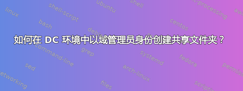 如何在 DC 环境中以域管理员身份创建共享文件夹？