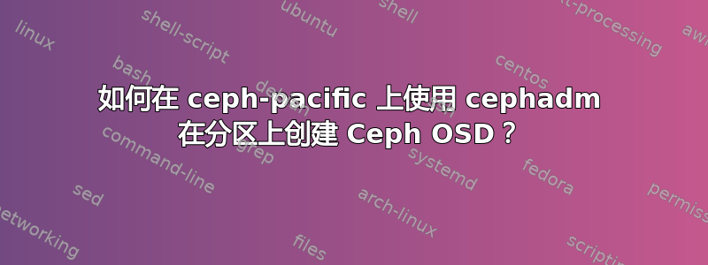 如何在 ceph-pacific 上使用 cephadm 在分区上创建 Ceph OSD？