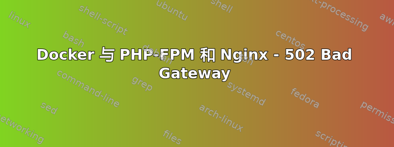 Docker 与 PHP-FPM 和 Nginx - 502 Bad Gateway