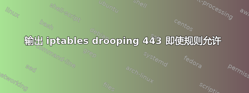 输出 iptables drooping 443 即使规则允许