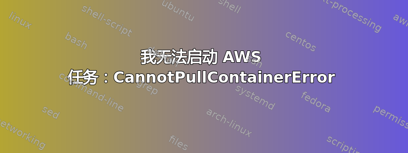 我无法启动 AWS 任务：CannotPullContainerError