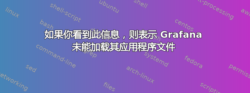 如果你看到此信息，则表示 Grafana 未能加载其应用程序文件