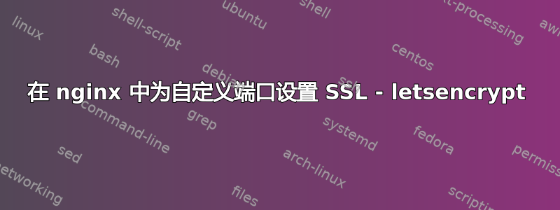 在 nginx 中为自定义端口设置 SSL - letsencrypt