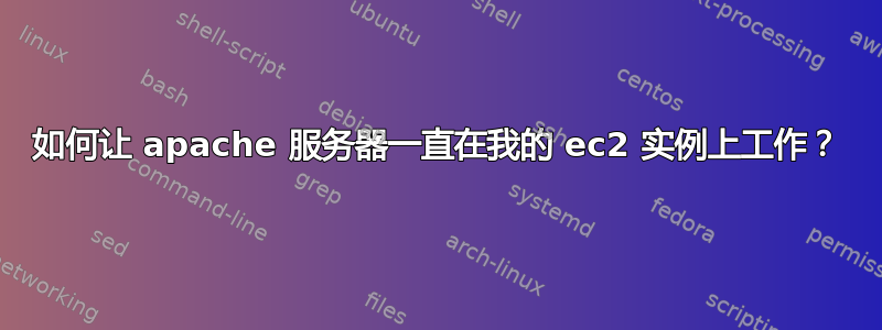 如何让 apache 服务器一直在我的 ec2 实例上工作？