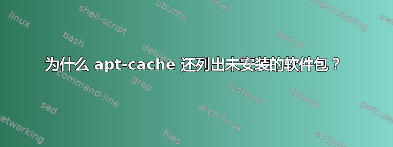 为什么 apt-cache 还列出未安装的软件包？