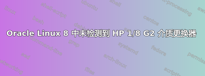 Oracle Linux 8 中未检测到 HP 1/8 G2 介质更换器