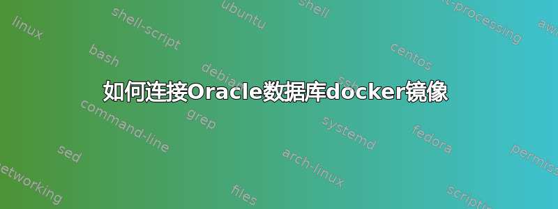 如何连接Oracle数据库docker镜像