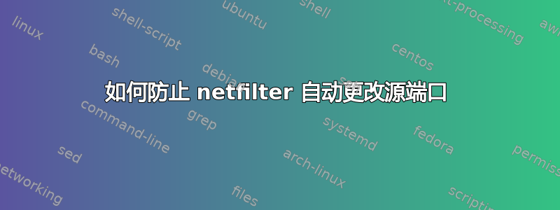 如何防止 netfilter 自动更改源端口