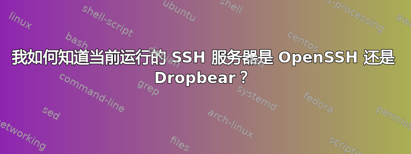 我如何知道当前运行的 SSH 服务器是 OpenSSH 还是 Dropbear？