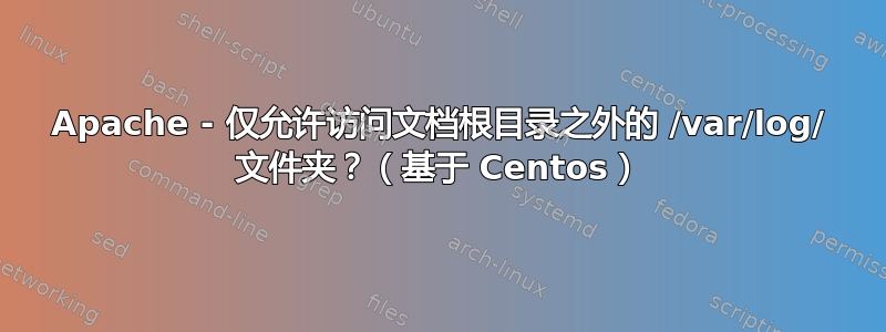 Apache - 仅允许访问文档根目录之外的 /var/log/ 文件夹？（基于 Centos）